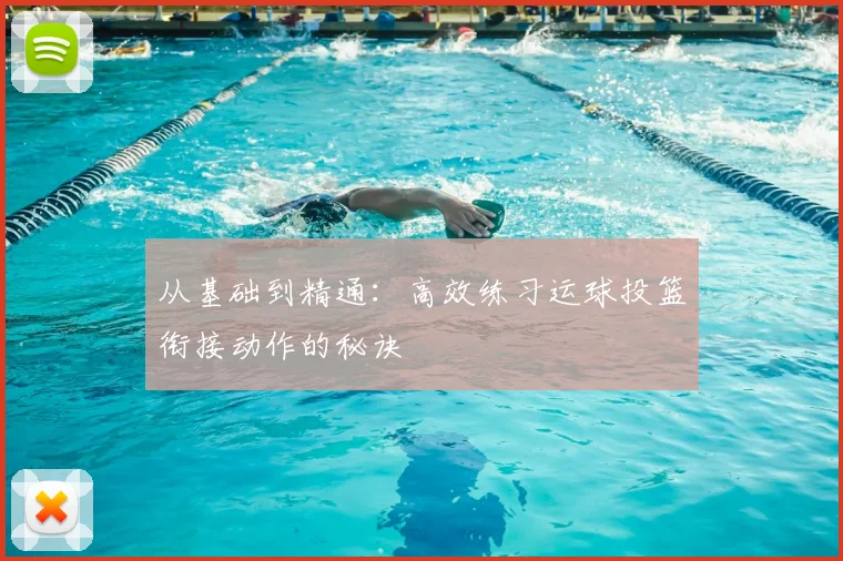 从基础到精通:高效练习运球投篮衔接动作的秘诀