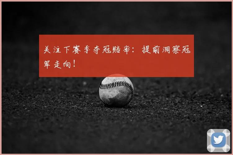 关注下赛季夺冠赔率：提前洞察冠军走向！