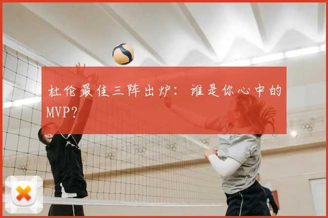 杜伦最佳三阵出炉：谁是你心中的MVP？