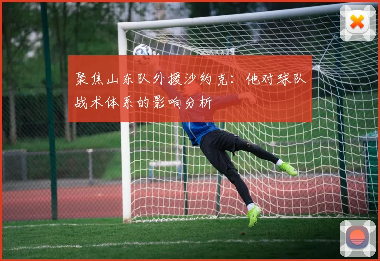 聚焦山东队外援沙约克：他对球队战术体系的影响分析
