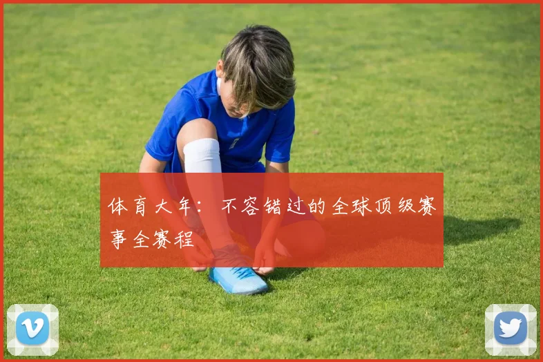 体育大年：不容错过的全球顶级赛事全赛程