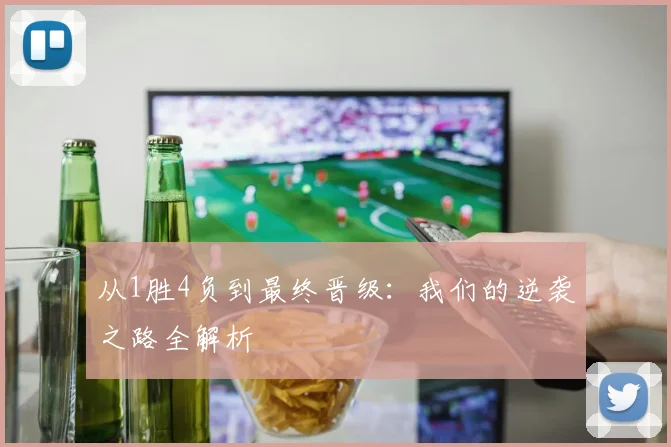 从1胜4负到最终晋级：我们的逆袭之路全解析