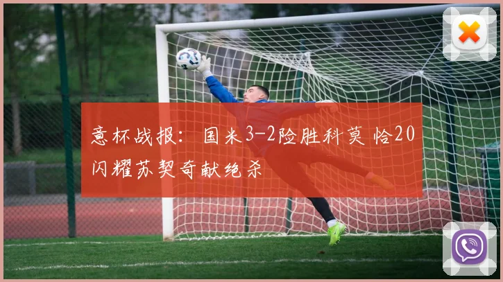 意杯战报：国米3-2险胜科莫 恰20闪耀苏契奇献绝杀