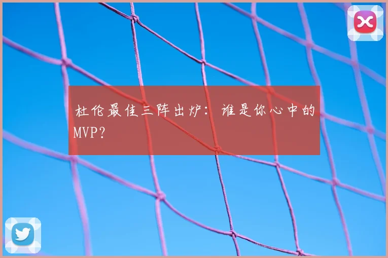 杜伦最佳三阵出炉：谁是你心中的MVP？