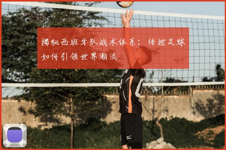 揭秘西班牙队战术体系：传控足球如何引领世界潮流