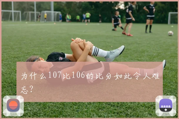 为什么107比106的比分如此令人难忘？