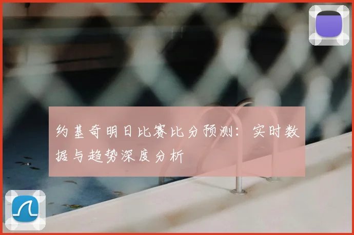 约基奇明日比赛比分预测：实时数据与趋势深度分析