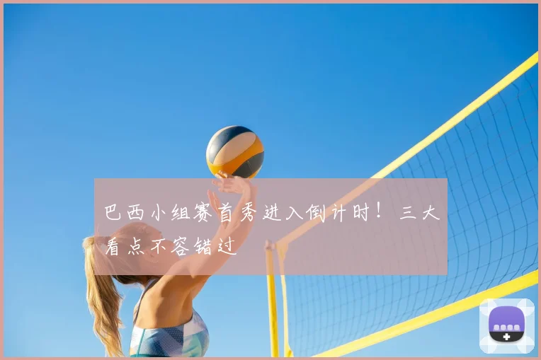 巴西小组赛首秀进入倒计时！三大看点不容错过