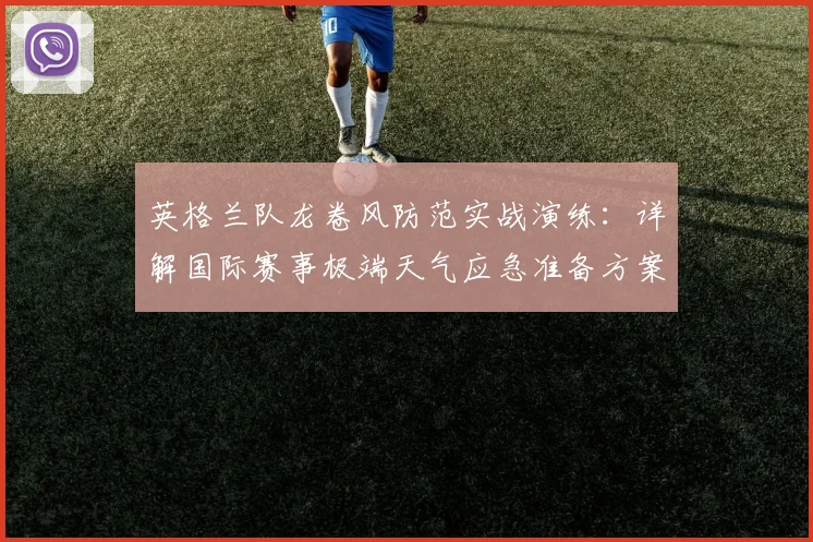 英格兰队龙卷风防范实战演练：详解国际赛事极端天气应急准备方案