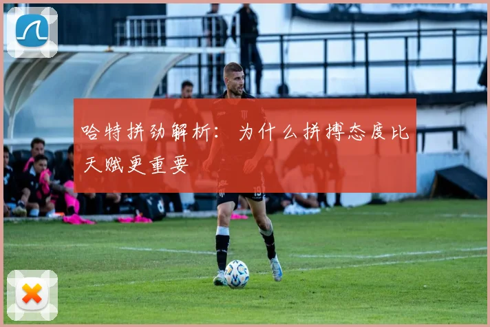 哈特拼劲解析：为什么拼搏态度比天赋更重要