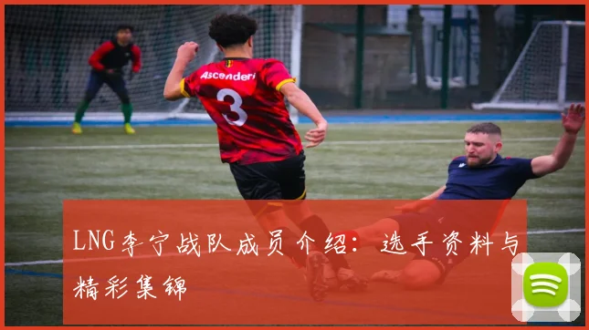 LNG李宁战队成员介绍:选手资料与精彩集锦