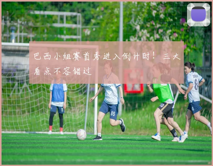 巴西小组赛首秀进入倒计时!三大看点不容错过
