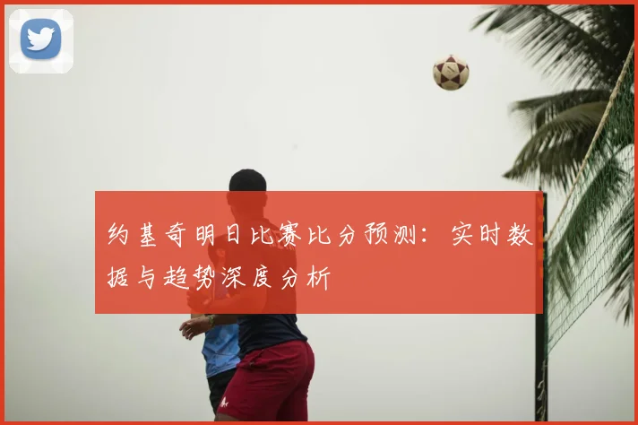 约基奇明日比赛比分预测：实时数据与趋势深度分析