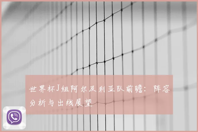 世界杯J组阿尔及利亚队前瞻:阵容分析与出线展望